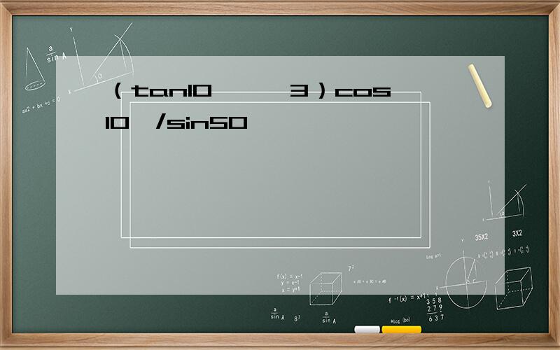 （tan10°–√3）cos10°/sin50°