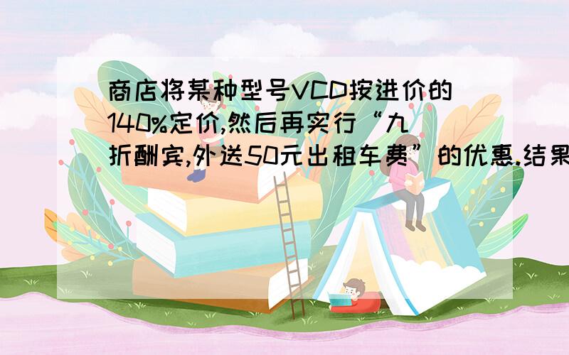 商店将某种型号VCD按进价的140%定价,然后再实行“九折酬宾,外送50元出租车费”的优惠.结果每台获利158元,求进价