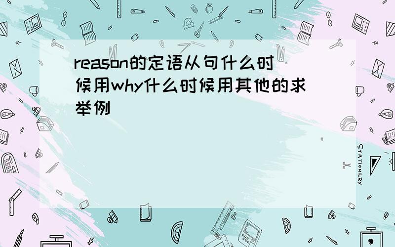 reason的定语从句什么时候用why什么时候用其他的求举例