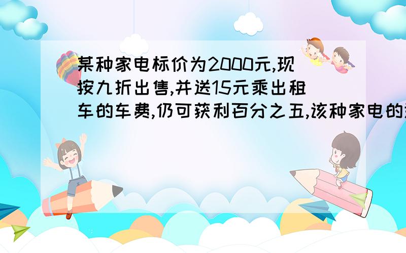 某种家电标价为2000元,现按九折出售,并送15元乘出租车的车费,仍可获利百分之五,该种家电的进价是多少