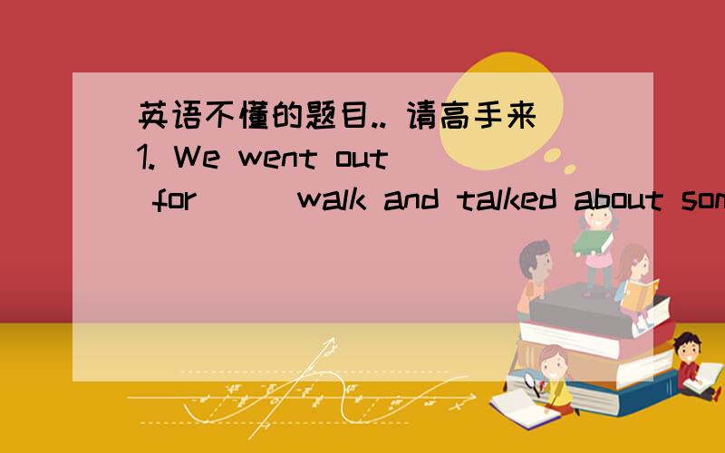 英语不懂的题目.. 请高手来1. We went out for___walk and talked about some great men in ___history?   A a,the  B  /,the C the,the  D  a,/ 2  Do you still remember the day ___you joined the League?  A when  B  for which  C how  D which 3  The