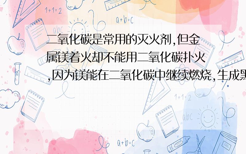 二氧化碳是常用的灭火剂,但金属镁着火却不能用二氧化碳扑火,因为镁能在二氧化碳中继续燃烧,生成黑色和白色两种固体粉末.写出该反应的化学方程式.