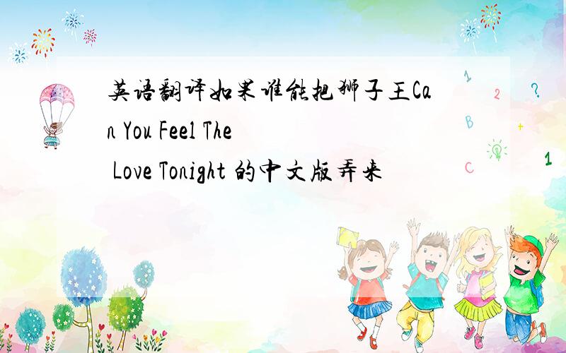 英语翻译如果谁能把狮子王Can You Feel The Love Tonight 的中文版弄来