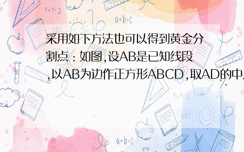 采用如下方法也可以得到黄金分割点：如图,设AB是已知线段,以AB为边作正方形ABCD,取AD的中点E,连接EB延长DA至点F,使EF=EB,一线段AF为边作正方形AFGH,则H就是AB的黄金分割点.请你任意做一条线段,