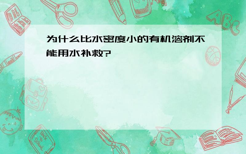 为什么比水密度小的有机溶剂不能用水补救?