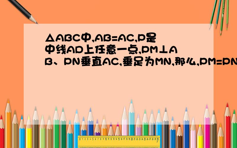 △ABC中,AB=AC,P是中线AD上任意一点,PM⊥AB、PN垂直AC,垂足为MN,那么,PM=PN成立吗