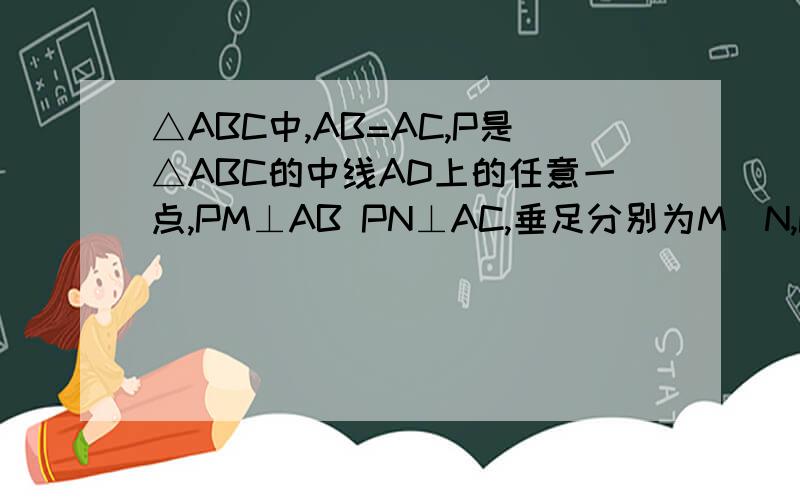 △ABC中,AB=AC,P是△ABC的中线AD上的任意一点,PM⊥AB PN⊥AC,垂足分别为M`N,PM与PN相等?为什么?