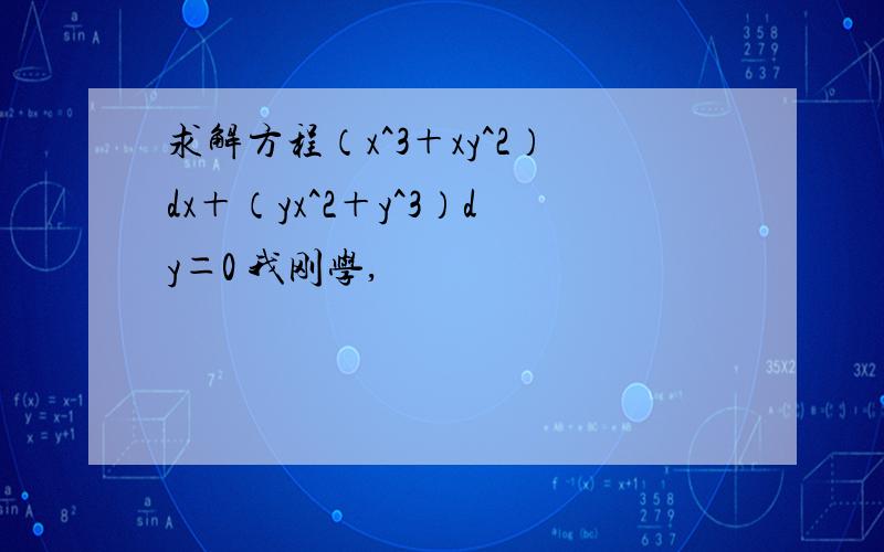 求解方程（x^3＋xy^2）dx＋（yx^2＋y^3）dy＝0 我刚学,