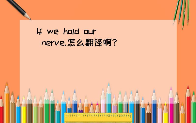 If we hold our nerve.怎么翻译啊?