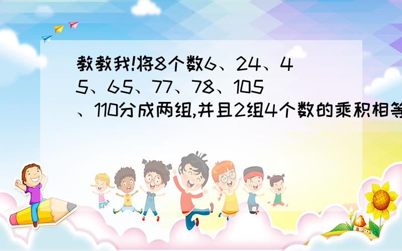 教教我!将8个数6、24、45、65、77、78、105、110分成两组,并且2组4个数的乘积相等.怎么分?