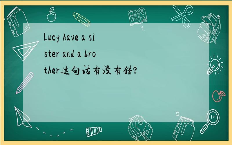 Lucy have a sister and a brother这句话有没有错?