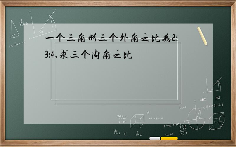 一个三角形三个外角之比为2：3：4,求三个内角之比