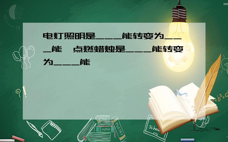 电灯照明是___能转变为___能,点燃蜡烛是___能转变为___能