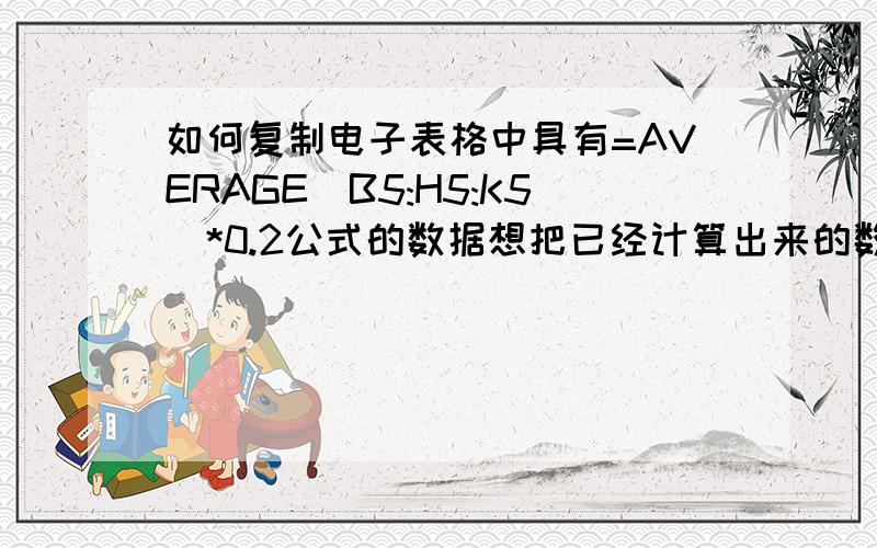 如何复制电子表格中具有=AVERAGE(B5:H5:K5)*0.2公式的数据想把已经计算出来的数值复制到另外一个电子表格中,怎么复制?