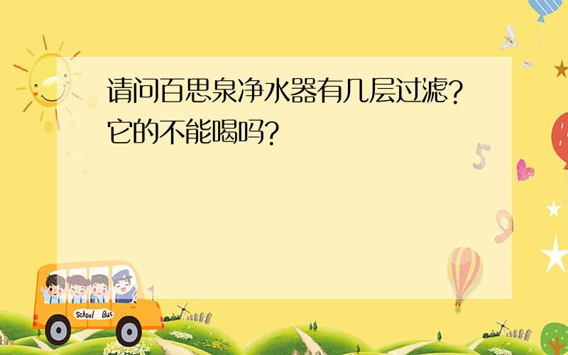 请问百思泉净水器有几层过滤?它的不能喝吗?