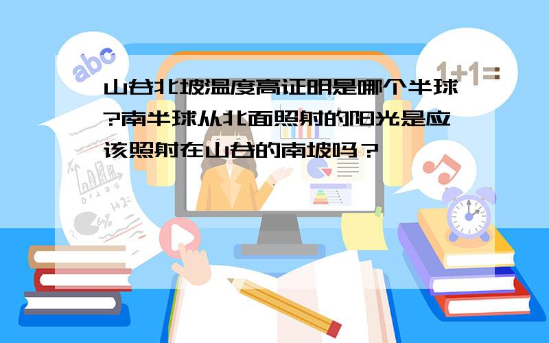 山谷北坡温度高证明是哪个半球?南半球从北面照射的阳光是应该照射在山谷的南坡吗？