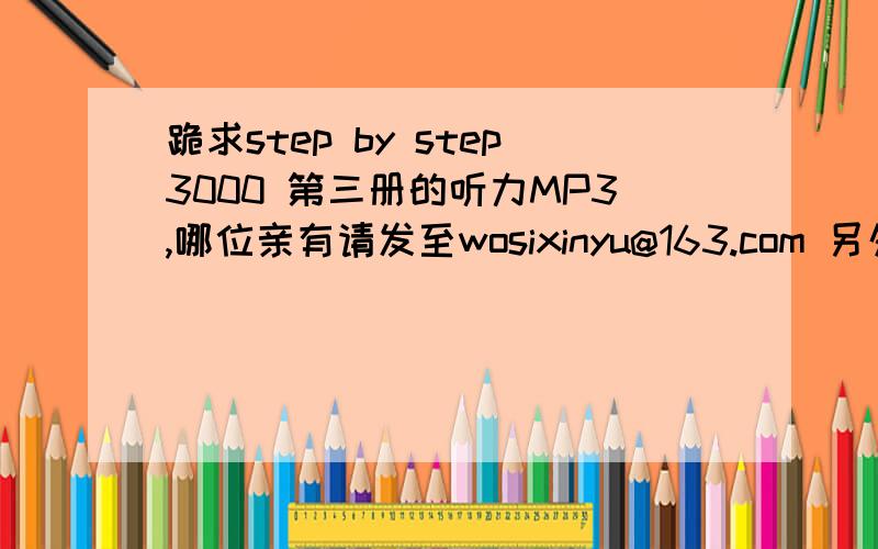 跪求step by step3000 第三册的听力MP3,哪位亲有请发至wosixinyu@163.com 另外请那个叫intelrain的自重不要来此捣乱!是的你有么能发给我么谢谢