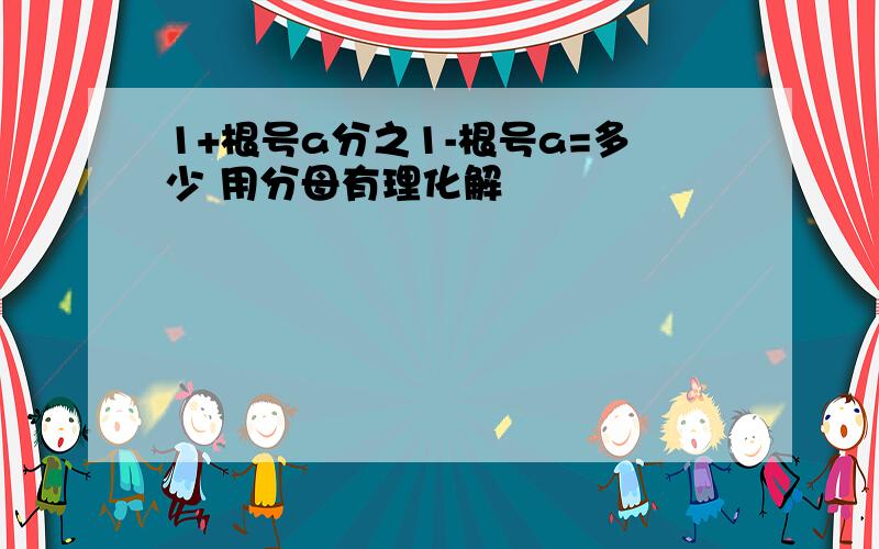 1+根号a分之1-根号a=多少 用分母有理化解