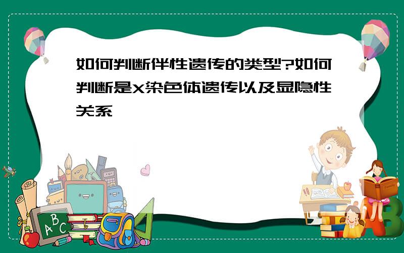 如何判断伴性遗传的类型?如何判断是X染色体遗传以及显隐性关系