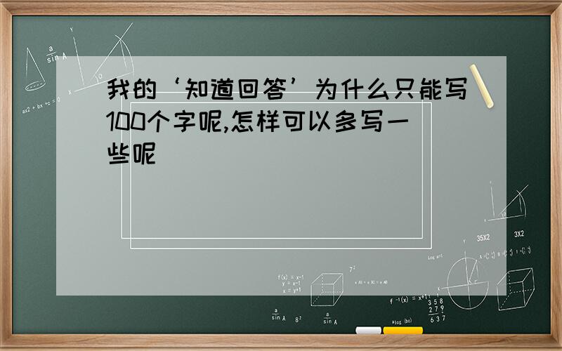 我的‘知道回答’为什么只能写100个字呢,怎样可以多写一些呢