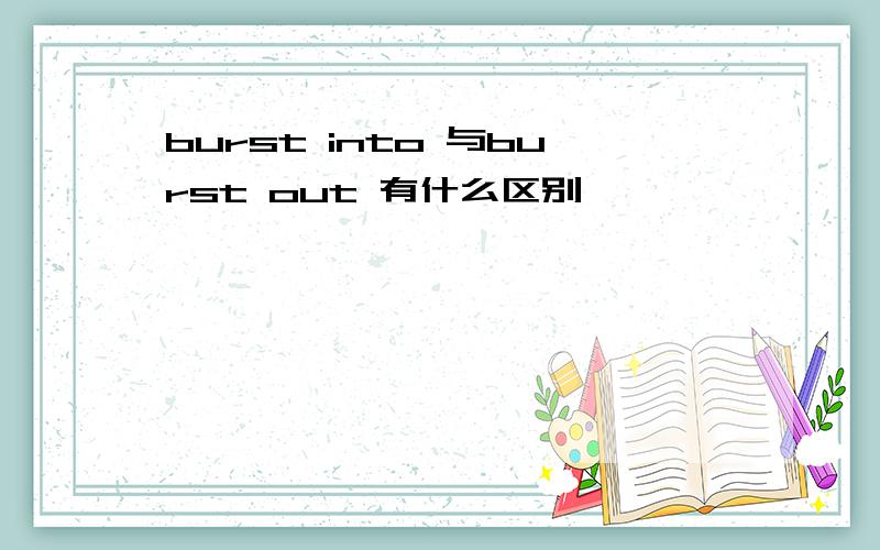 burst into 与burst out 有什么区别