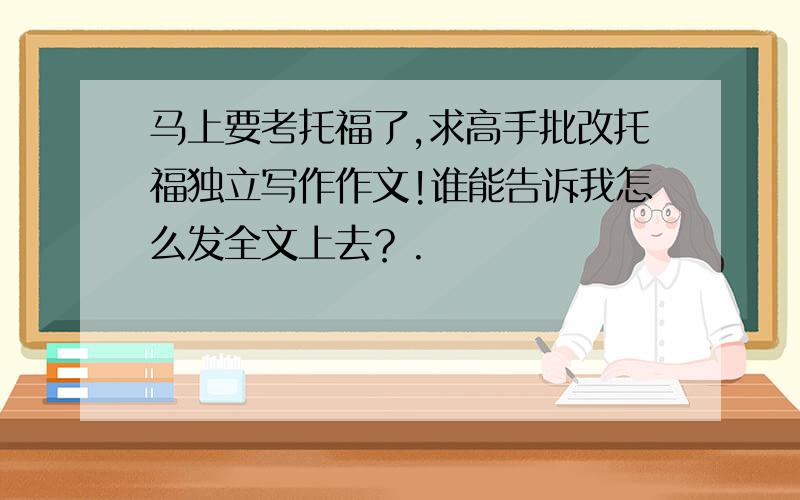 马上要考托福了,求高手批改托福独立写作作文!谁能告诉我怎么发全文上去？.