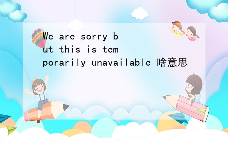 We are sorry but this is temporarily unavailable 啥意思