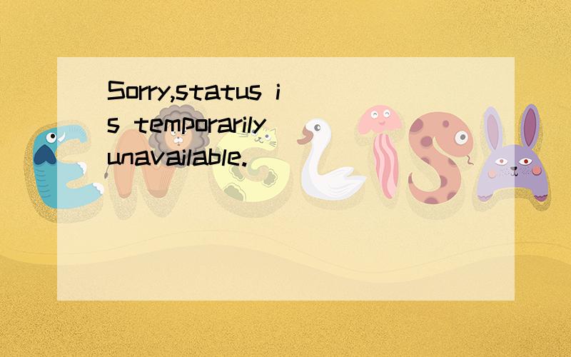 Sorry,status is temporarily unavailable.