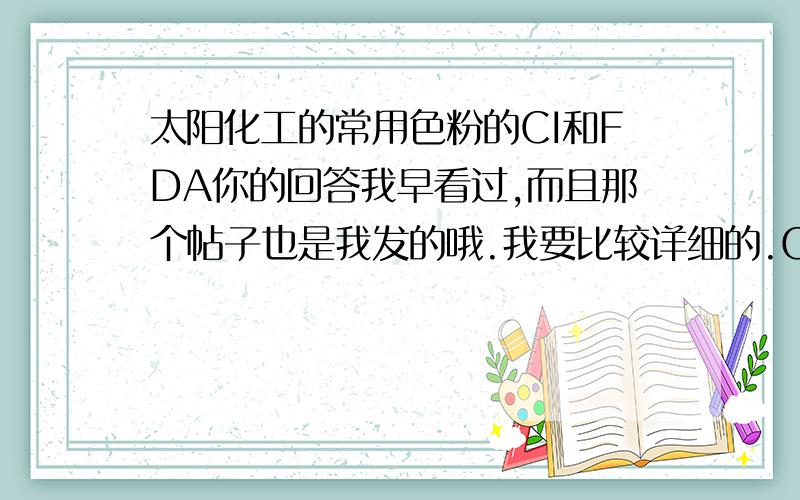 太阳化工的常用色粉的CI和FDA你的回答我早看过,而且那个帖子也是我发的哦.我要比较详细的.C19025C146634C14023C431810C394433C33120C69002C338073红36号C43001