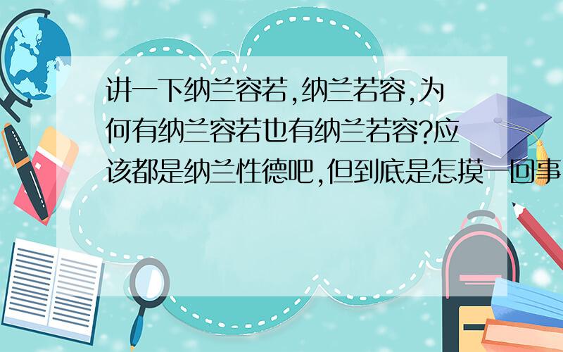 讲一下纳兰容若,纳兰若容,为何有纳兰容若也有纳兰若容?应该都是纳兰性德吧,但到底是怎摸一回事