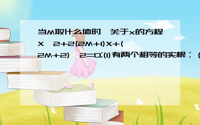 当M取什么值时,关于x的方程X^2+2(2M+1)X+(2M+2)^2=0:(1)有两个相等的实根；（2）有两个不相等的实根（3）没有实根