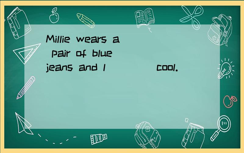 Millie wears a pair of blue jeans and l____ cool.