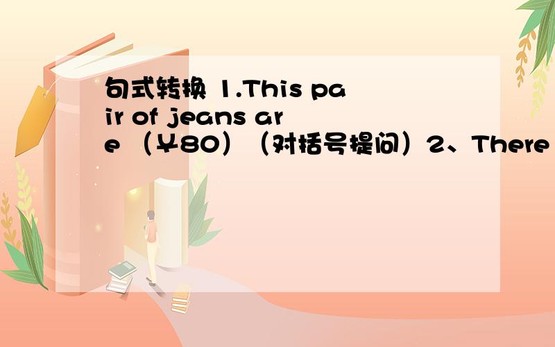 句式转换 1.This pair of jeans are （￥80）（对括号提问）2、There are lots of new books in the book shop.（改为否定句）3、The mall is a really fun place.（改为感叹句）