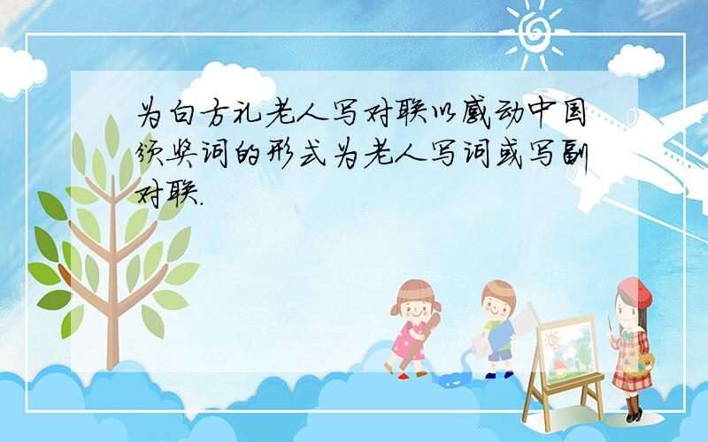 为白方礼老人写对联以感动中国颁奖词的形式为老人写词或写副对联.