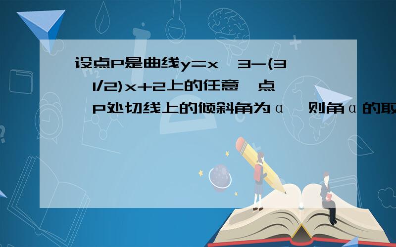 设点P是曲线y=x^3-(3^1/2)x+2上的任意一点,P处切线上的倾斜角为α,则角α的取值范围是——请问怎么 算呢,