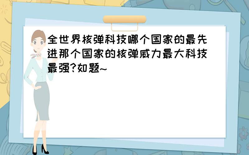 全世界核弹科技哪个国家的最先进那个国家的核弹威力最大科技最强?如题~