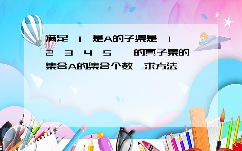 满足{1}是A的子集是{1,2,3,4,5,}的真子集的集合A的集合个数,求方法