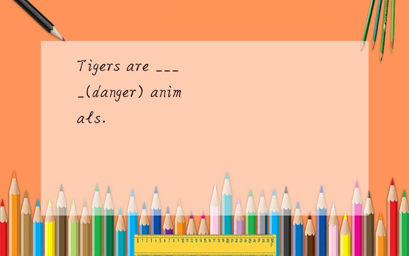 Tigers are ____(danger) animals.