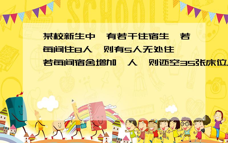 某校新生中,有若干住宿生,若每间住8人,则有5人无处住,若每间宿舍增加一人,则还空35张床位.若设共有住宿生X人