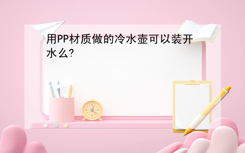 用PP材质做的冷水壶可以装开水么?