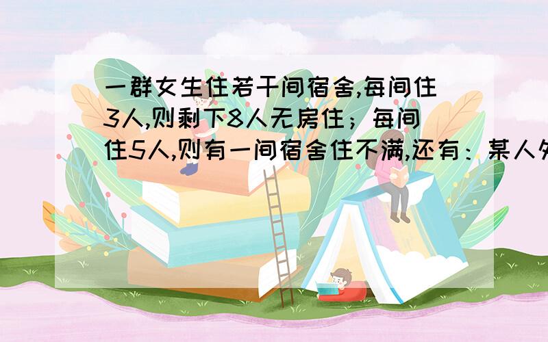 一群女生住若干间宿舍,每间住3人,则剩下8人无房住；每间住5人,则有一间宿舍住不满,还有：某人外出旅游计划每天行驶相同的路程,如果汽车每天行驶比原计划多19KM,那么8天内她的行程就超