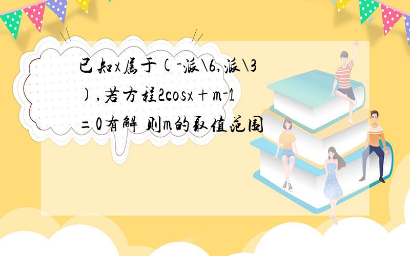 已知x属于(-派\6,派\3),若方程2cosx+m-1=0有解 则m的取值范围