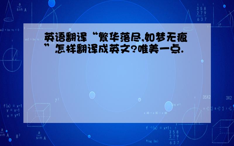 英语翻译“繁华落尽,如梦无痕”怎样翻译成英文?唯美一点.