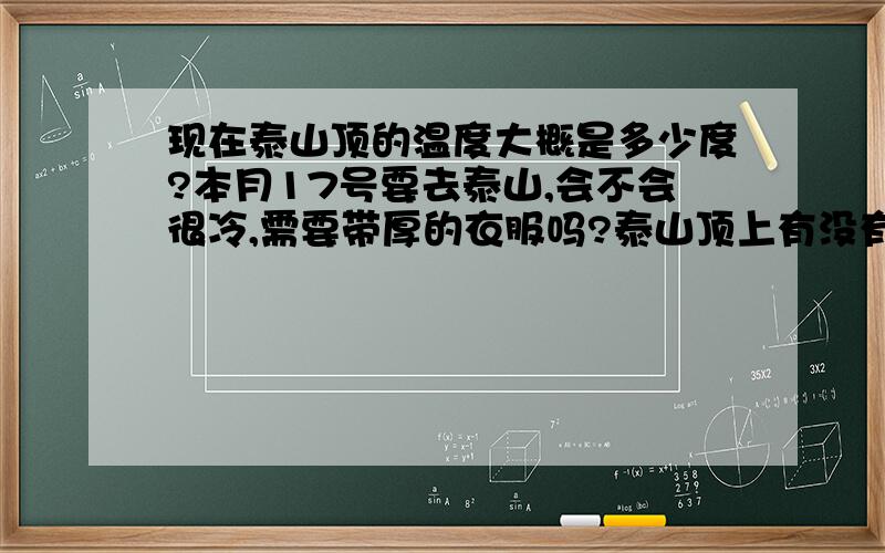 现在泰山顶的温度大概是多少度?本月17号要去泰山,会不会很冷,需要带厚的衣服吗?泰山顶上有没有帐篷租,希望知道详细情况的人告知,