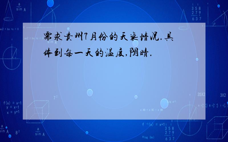 需求贵州7月份的天气情况.具体到每一天的温度,阴晴.