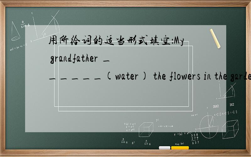 用所给词的适当形式填空：My grandfather ______(water) the flowers in the garden now.