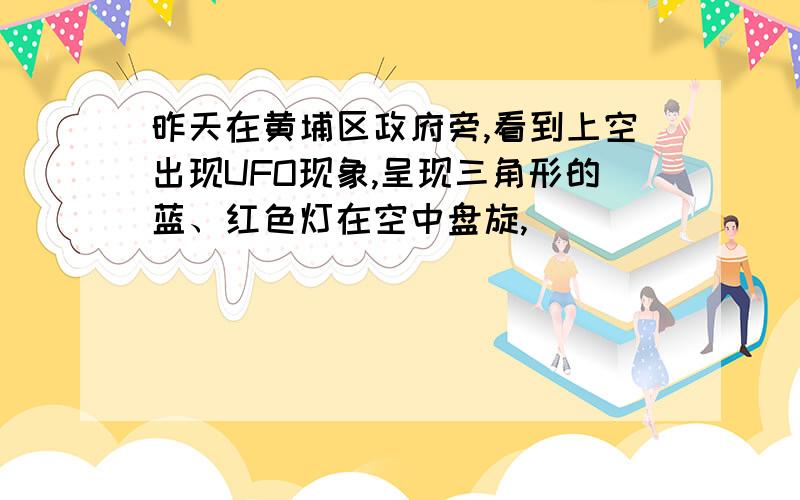 昨天在黄埔区政府旁,看到上空出现UFO现象,呈现三角形的蓝、红色灯在空中盘旋,