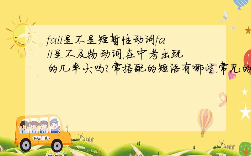 fall是不是短暂性动词fall是不及物动词，在中考出现的几率大吗？常搭配的短语有哪些，常见的句式有哪些哦？