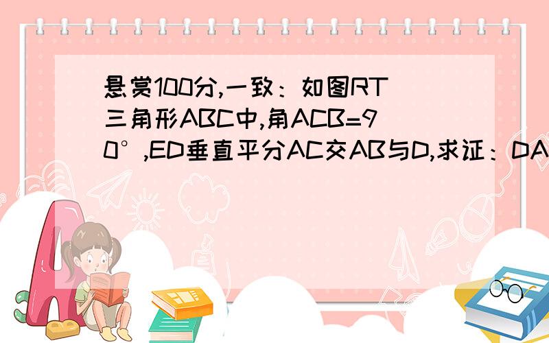 悬赏100分,一致：如图RT三角形ABC中,角ACB=90°,ED垂直平分AC交AB与D,求证：DA=DB=DC.不使用勾股定理