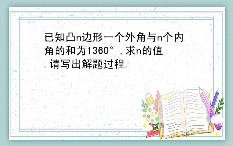 已知凸n边形一个外角与n个内角的和为1360°,求n的值.请写出解题过程.